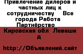 Привлечение дилеров и частных лиц к сотрудничеству. - Все города Работа » Партнёрство   . Кировская обл.,Леваши д.